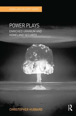 Power Plays: Enriched Uranium and Homeland Security - Hubbard, Christopher