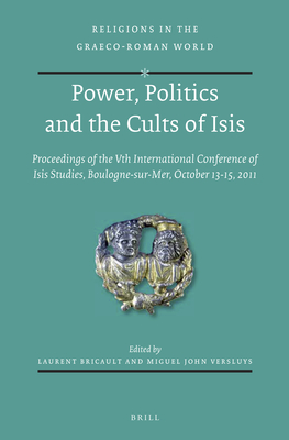 Power, Politics and the Cults of Isis: Proceedings of the Vth International Conference of Isis Studies, Boulogne-Sur-Mer, October 13-15, 2011 (Organised in Cooperation with Jean-Louis Podvin) - Bricault, Laurent, and Versluys, Miguel John