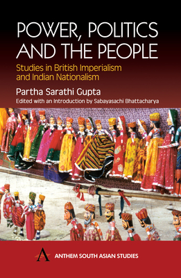 Power, Politics and the People: Studies in British Imperialism and Indian Nationalism - Sarathi Gupta, Partha, and Bhattacharya, Sabayasachi (Editor)