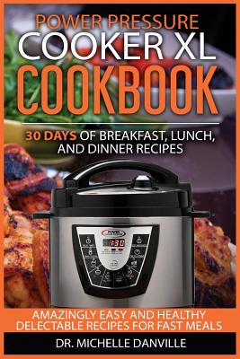 Power Pressure Cooker XL Cookbook: 30 days of Breakfast, Lunch, and Dinner Recipes: Amazingly Easy and Healthy Delectable Recipes for Fast Meals - Danville, Michelle