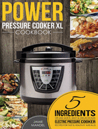 Power Pressure Cooker XL Cookbook: 5 Ingredients or Less Quick, Easy & Delicious Electric Pressure Cooker Recipes for Fast & Healthy Meals