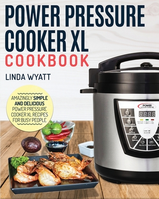 Power Pressure Cooker XL Cookbook: Amazingly Simple and Delicious Power Pressure Cooker XL Recipes for Busy People - Wyatt, Linda