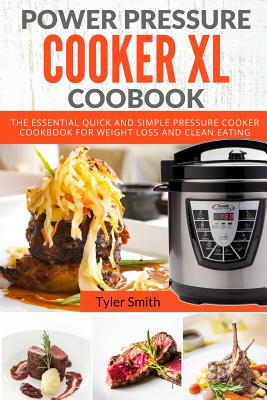 Power Pressure Cooker XL Cookbook: The Essential Quick and Simple Pressure Cooker Cookbook For Weight Loss and Clean Eating - Smith, Tyler