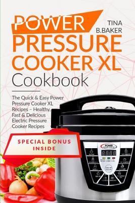 Power Pressure Cooker XL Cookbook: The Quick & Easy Power Pressure Cooker XL Recipes - Healthy, Fast & Delicious Electric Pressure Cooker Recipes - Baker, Tina B