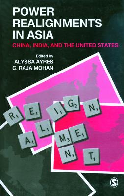 Power Realignments in Asia: China, India, and the United States - Ayres, Alyssa (Editor), and Mohan, C Raja (Editor)