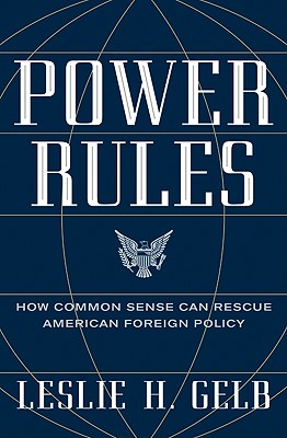 Power Rules: How Common Sense Can Rescue American Foreign Policy - Gelb, Leslie H