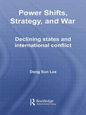 Power Shifts, Strategy and War: Declining States and International Conflict - Lee, Dong Sun