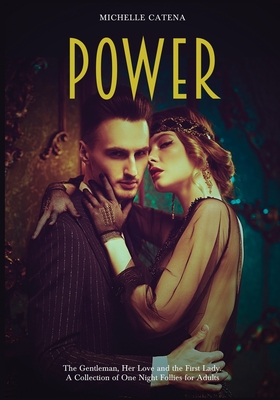 Power: The Gentleman, Her Love and the First Lady. A Collection of One Night Follies for Adults - Catena, Michelle