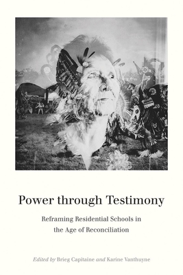 Power Through Testimony: Reframing Residential Schools in the Age of Reconciliation - Capitaine, Brieg (Editor), and Vanthuyne, Karine (Editor)