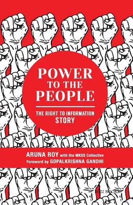 Power to the People: The Right to Information Story - Roy, Aruna, and Mkss, Collective, and Gandhi, Gopalkrishna (Foreword by)