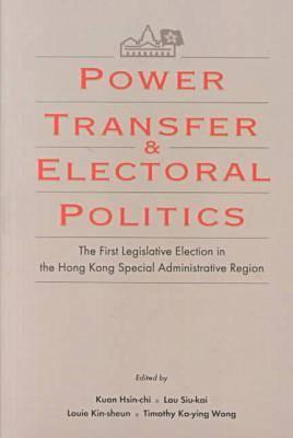 Power Transfer and Electoral Politics: The First Legislative Election in the Hong Kong Special Administrative Region - Hsin-Chi, Kuan, Professor (Editor), and Siu-Kai, Lau, Professor (Editor), and Wong, Timothy Ka-Ying, Professor (Editor)