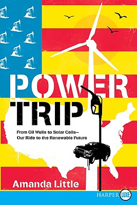 Power Trip: From Oil Wells to Solar Cells--Our Ride to the Renewable Future - Little, Amanda