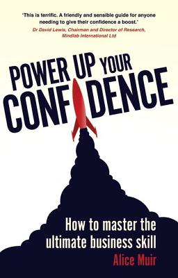 Power Up Your Confidence: How to master the ultimate business skill - Muir, Alice