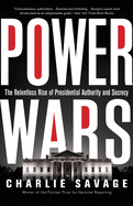 Power Wars: The Relentless Rise of Presidential Authority and Secrecy