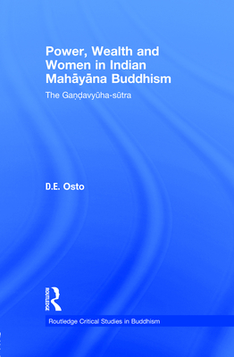 Power, Wealth and Women in Indian Mahayana Buddhism: The Gandavyuha-sutra - Osto, Douglas