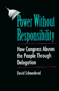 Power Without Responsibility: How Congress Abuses the People Through Delegation - Schoenbrod, David, Professor