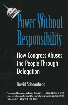 Power Without Responsibility: How Congress Abuses the People Through Delegation - Schoenbrod, David, Professor