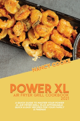 Power XL Air Fryer Grill Cookbook 2021: A Quick Guide To Master Your Power XL Air Fryer Grill Plus Affordable, Quick & Easy Recipes For Your Family & Friends - Cooke, Nancy