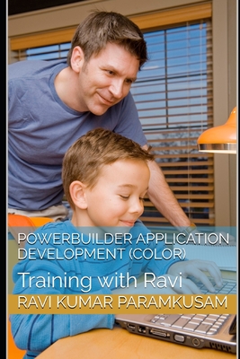 PowerBuilder Application Development (Color Pictures): Training with Ravi - Paramkusam, Ravi Kumar, Mr.