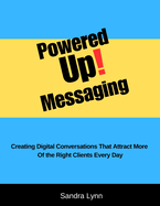 Powered Up! Messaging and Marketing: Creating Digital Conversations That Attract More Of the Right Clients Every Day