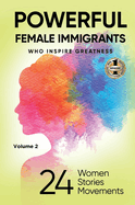POWERFUL FEMALE IMMIGRANTS Volume 2: 24 Women 24 Stories 24 Movements