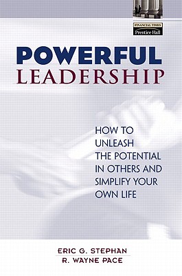 Powerful Leadership: How to Unleash the Potential in Others and Simplify Your Own Life - Stephan, Eric, and Pace, R Wayne, Dr.