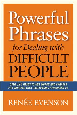 Powerful Phrases for Dealing with Difficult People: Over 325 Ready-to-Use Words and Phrases for Working with Challenging Personalities - Evenson, Renee
