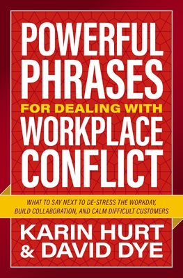 Powerful Phrases for Dealing with Workplace Conflict: What to Say Next to De-Stress the Workday, Build Collaboration, and Calm Difficult Customers - Hurt, Karin, and Dye, David