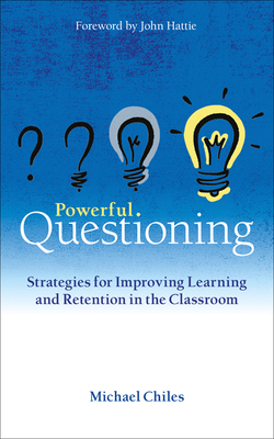 Powerful Questioning: Strategies for improving learning and retention in the classroom - Chiles, Michael