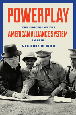 Powerplay: The Origins of the American Alliance System in Asia - Cha, Victor