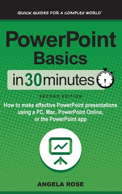 PowerPoint Basics In 30 Minutes: How to make effective PowerPoint presentations using a PC, Mac, PowerPoint Online, or the PowerPoint app - Rose, Angela