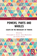 Powers, Parts and Wholes: Essays on the Mereology of Powers