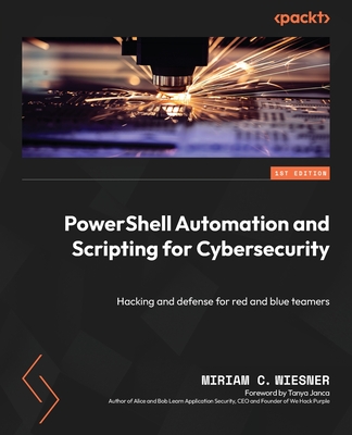 PowerShell Automation and Scripting for Cybersecurity: Hacking and defense for red and blue teamers - Wiesner, Miriam C., and Janca, Tanya (Foreword by)