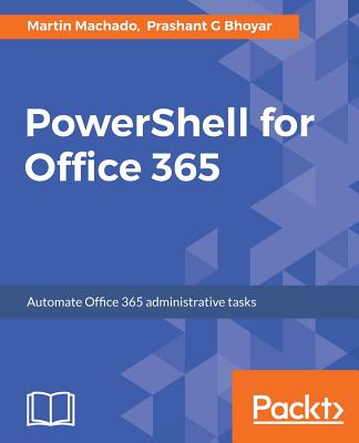 PowerShell for Office 365: Automate Office 365 administrative tasks - Machado, Martin, and G Bhoyar, Prashant