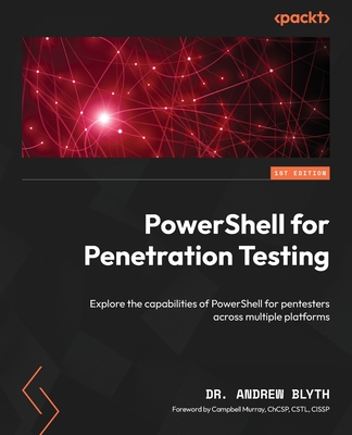 PowerShell for Penetration Testing: Explore the capabilities of PowerShell for pentesters across multiple platforms - Blyth, Dr. Andrew, and Murray, Campbell (Foreword by)