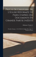 Prcis De L'histoire De L'glise Rforme De Paris D'aprs Des Documents En Grande Partie Indits: Premire poque, 1512-1594; De L'origine De L'glise  L'dit De Nantes