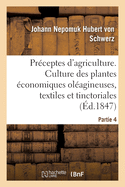 Pr?ceptes d'Agriculture Pratique. Partie 4: Culture Des Plantes ?conomiques Ol?agineuses, Textiles Et Tinctoriales