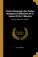 Pr?cis Historique Des Ordres Religieux Et Militaires de S. Lazare Et de S. Maurice: Avant Et Apr?s Leur R?union