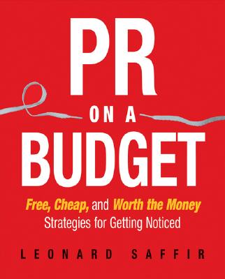 PR on a Budget: Free, Cheap, and Worth the Money Strategies for Getting Noticed - Saffir, Leonard