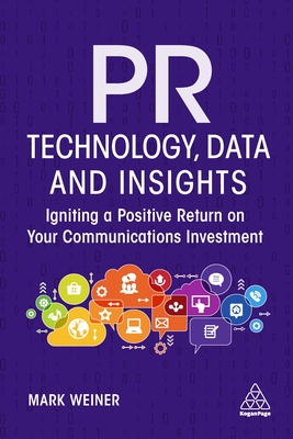 PR Technology, Data and Insights: Igniting a Positive Return on Your Communications Investment - Weiner, Mark, and McCorkindale, Tina (Foreword by)