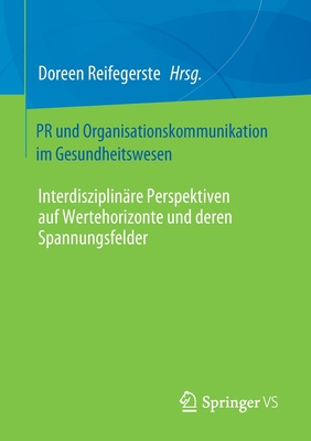 PR Und Organisationskommunikation Im Gesundheitswesen: Interdisziplin?re Perspektiven Auf Wertehorizonte Und Deren Spannungsfelder - Reifegerste, Doreen (Editor)