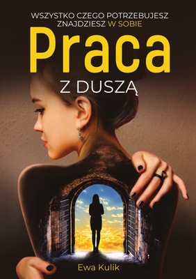 Praca z Dusz: Wszystko Czego Potrzebujesz Znajdziesz w Sobie - Kulik, Ewa, and Limitless Mind Publishing