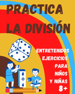 Practica la Divisi?n. Entretenidos ejercicios para nios y nias 8+: Libro de Matemticas infantil con ejercicios de divisi?n para practicar en casa.