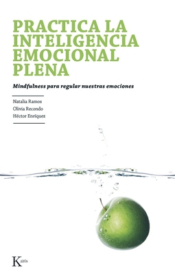 Practica la Inteligencia Emocional Plena: Mindfulness Para Regular Nuestras Emociones - Ramos, Natalia, and Recondo, Olivia, and Enr?quez, H?ctor