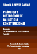 Practica y Distorsion de La Justicia Constitucional. Tomo XIII. Coleccion Tratado de Derecho Constitucional