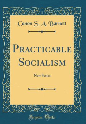 Practicable Socialism: New Series (Classic Reprint) - Barnett, Canon S a