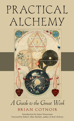 Practical Alchemy: A Guide to the Great Work - Cotnoir, Brian, and Wasserman, James (Introduction by), and Bartlett, Robert Allen (Foreword by)