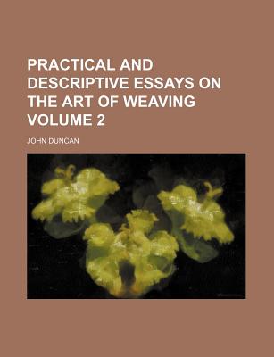 Practical and Descriptive Essays on the Art of Weaving Volume 2 - Duncan, John