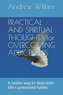 PRACTICAL AND SPIRITUAL THOUGHTS for OVERCOMING ADDICTIONS: A better way to deal with life's unwanted habits