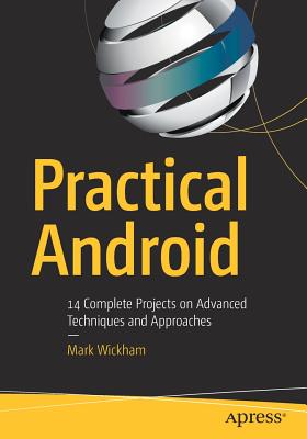 Practical Android: 14 Complete Projects on Advanced Techniques and Approaches - Wickham, Mark